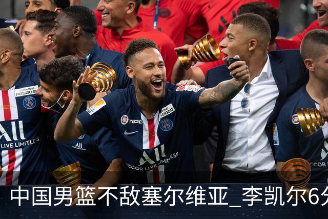 中国男篮不敌塞尔维亚 李凯尔6分4板赵睿13分